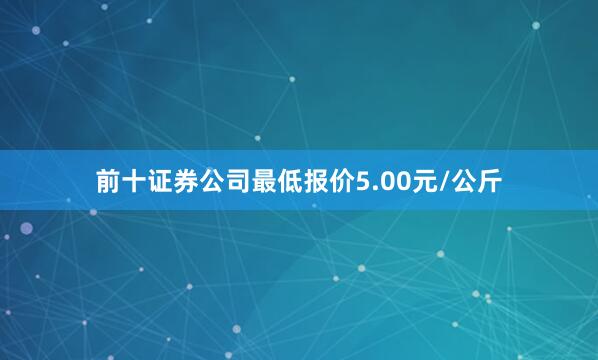 前十证券公司最低报价5.00元/公斤