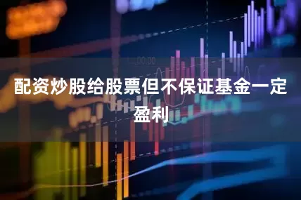 配资炒股给股票但不保证基金一定盈利