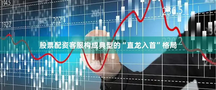 股票配资客服构成典型的“直龙入首”格局