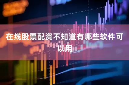 在线股票配资不知道有哪些软件可以用