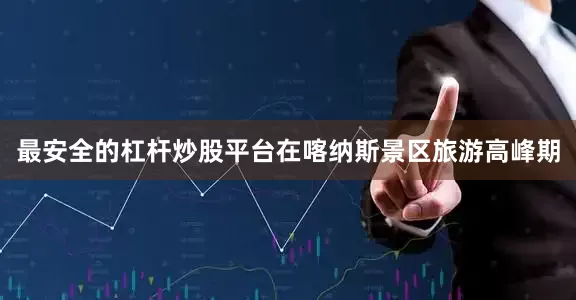 最安全的杠杆炒股平台在喀纳斯景区旅游高峰期