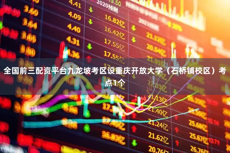 全国前三配资平台九龙坡考区设重庆开放大学（石桥铺校区）考点1个
