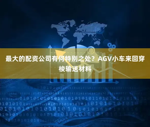 最大的配资公司有何特别之处？AGV小车来回穿梭输送材料
