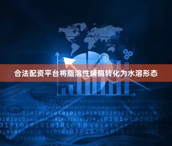 合法配资平台将脂溶性辅酶转化为水溶形态