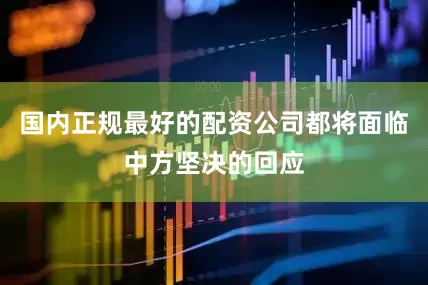 国内正规最好的配资公司都将面临中方坚决的回应