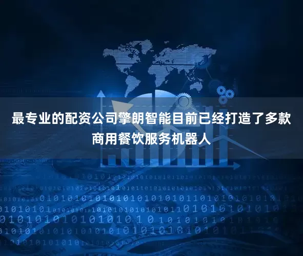 最专业的配资公司擎朗智能目前已经打造了多款商用餐饮服务机器人