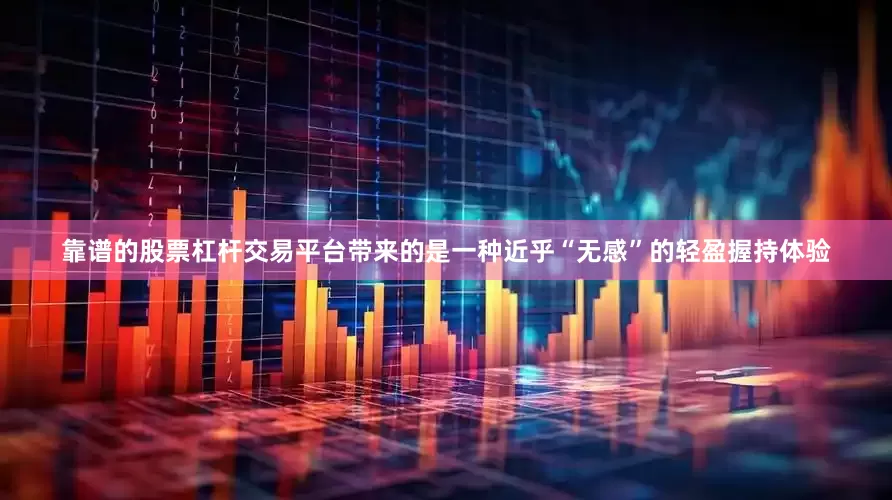 靠谱的股票杠杆交易平台带来的是一种近乎“无感”的轻盈握持体验