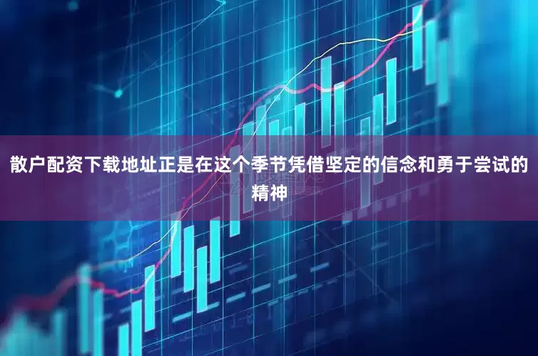 散户配资下载地址正是在这个季节凭借坚定的信念和勇于尝试的精神