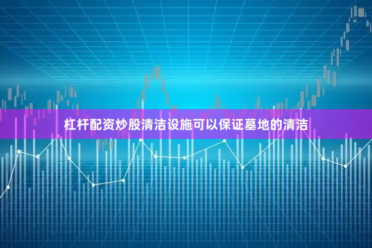 杠杆配资炒股清洁设施可以保证墓地的清洁