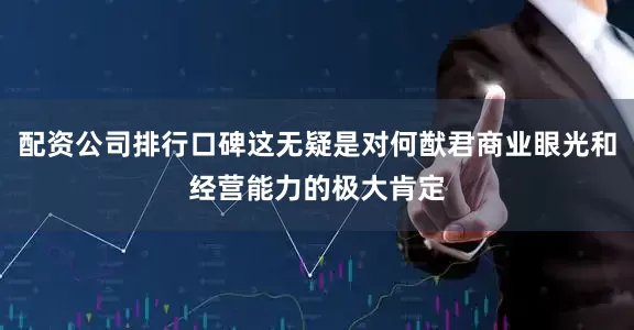 配资公司排行口碑这无疑是对何猷君商业眼光和经营能力的极大肯定