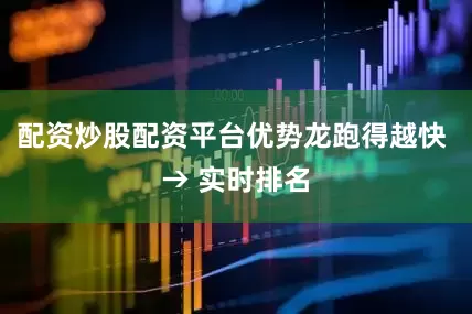 配资炒股配资平台优势龙跑得越快 → 实时排名