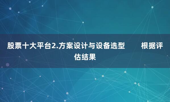 股票十大平台2.方案设计与设备选型        根据评估结果