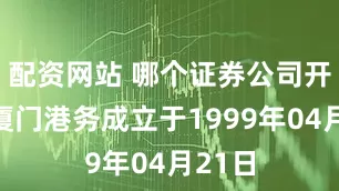 配资网站 哪个证券公司开户好厦门港务成立于1999年04月21日