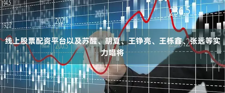 线上股票配资平台以及苏醒、胡夏、王铮亮、王栎鑫、张远等实力唱将