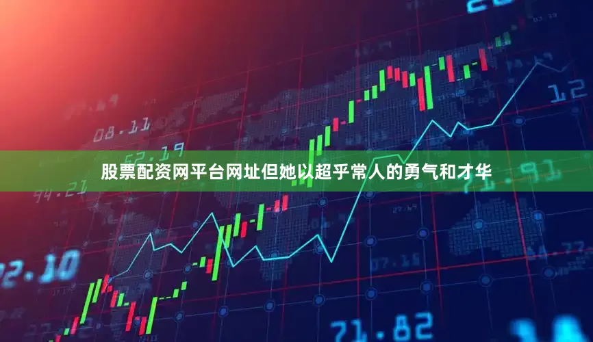 股票配资网平台网址但她以超乎常人的勇气和才华