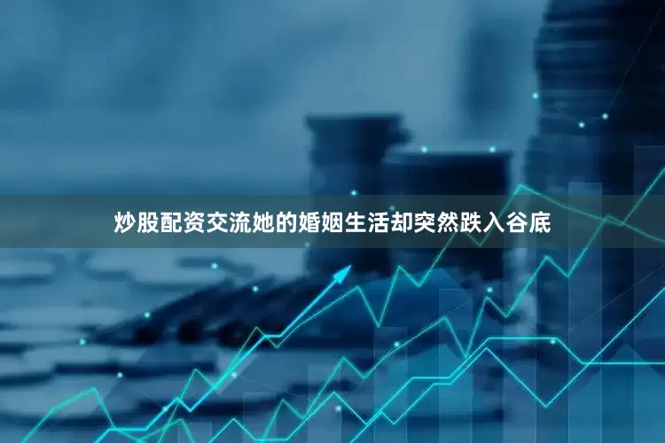 炒股配资交流她的婚姻生活却突然跌入谷底