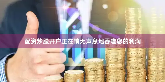 配资炒股开户正在悄无声息地吞噬您的利润